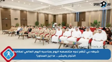 شرطة دبي تنظم ندوة متخصصة اليوم بمناسبة اليوم العالمي لمكافحة الاتجار بالبشر… ما أبرز المحاور؟